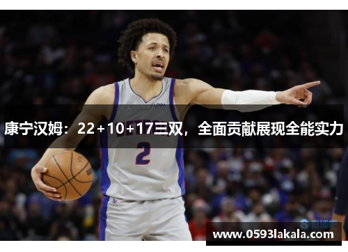 康宁汉姆：22+10+17三双，全面贡献展现全能实力